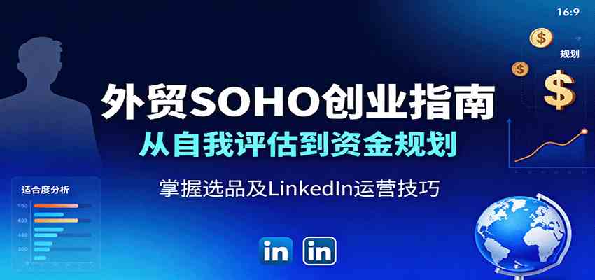 外贸SOHO创业指南：从自我评估到资金规划，掌握选品及LinkedIn运营技巧-三月轻创
