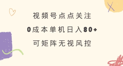 视频号点点关注，0成本单号80+，可矩阵，绿色正规，长期稳定【揭秘】-三月轻创