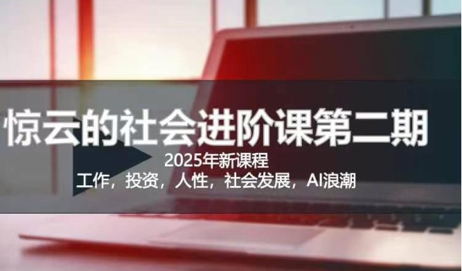2025惊云社会进阶课(全新课程)，如果你要让自己的人生变清晰化社会化的话 这是我必推的一门课-三月轻创