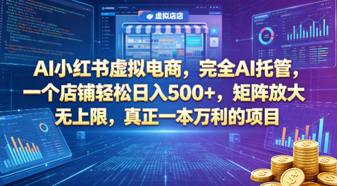 AI小红书虚拟电商，完全AI托管，一个店铺轻松日入500+，矩阵放大无上限，真正一本万利的项目【揭秘】-三月轻创