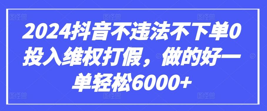 2024抖音不违法不下单0投入维权打假，做的好一单轻松6000+【仅揭秘】-三月轻创