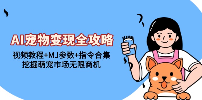 AI宠物变现全攻略：视频教程+MJ参数+指令合集，挖掘萌宠市场无限商机-三月轻创