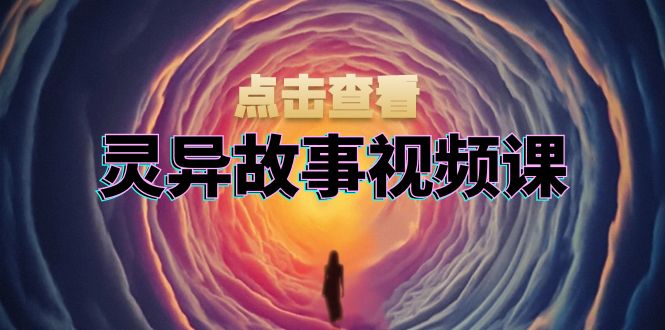 灵异故事视频课：文案、剪辑流程、画面处理及封面制作，助力创作者盈利-三月轻创