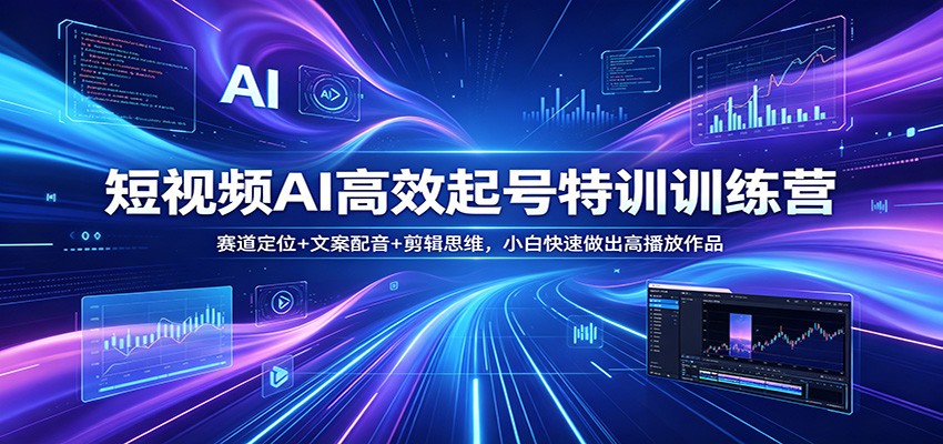 短视频AI高效起号特训训练营：赛道定位+文案配音+剪辑思维，小白快速做出高播放作品-三月轻创