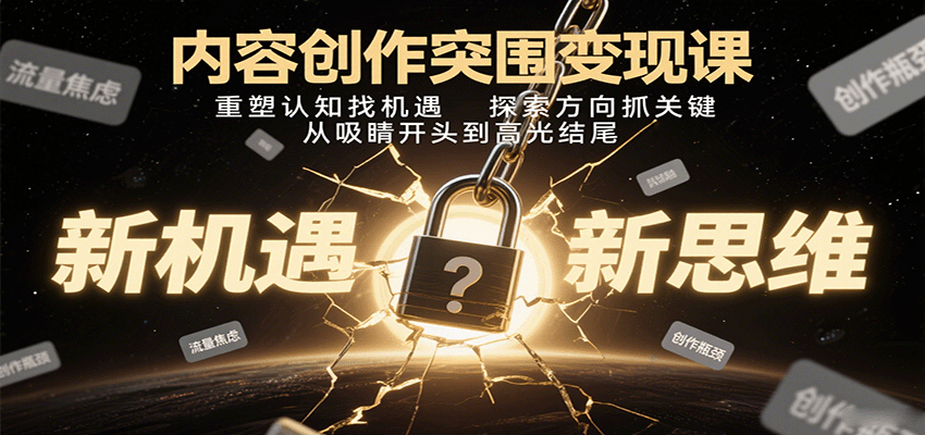 内容创作突围变现课：重塑认知找机遇，探索方向抓关键，从吸睛开头到高光结尾-三月轻创