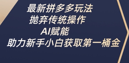 最新拼多多玩法，抛弃传统操作，AI赋能，助力新手小白获取第一桶金-三月轻创