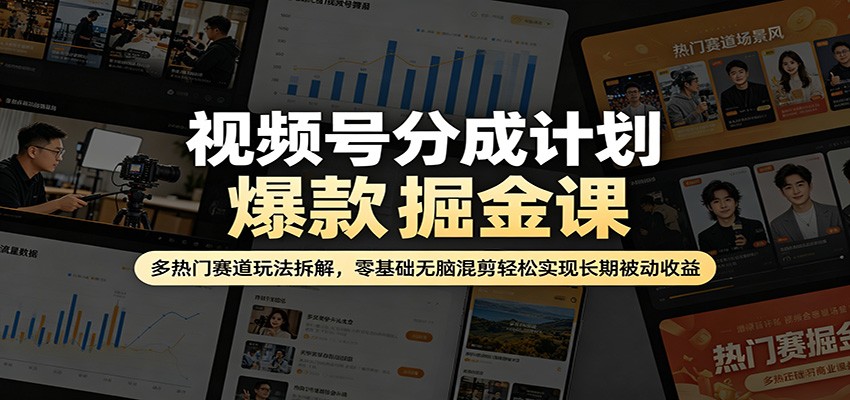 视频号分成计划爆款掘金课：多热门赛道玩法拆解，零基础无脑混剪轻松实现长期被动收益-三月轻创