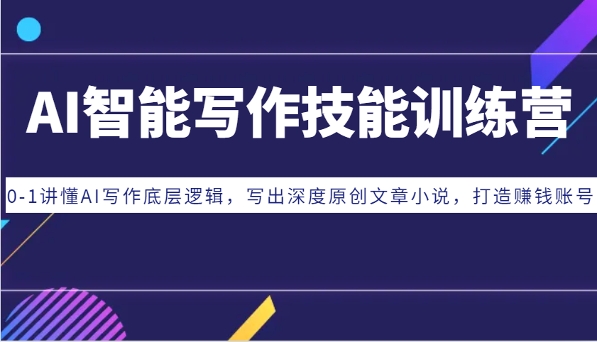 AI智能写作技能训练营：0-1讲懂AI写作底层逻辑，写出深度原创文章小说，打造赚钱账号-三月轻创