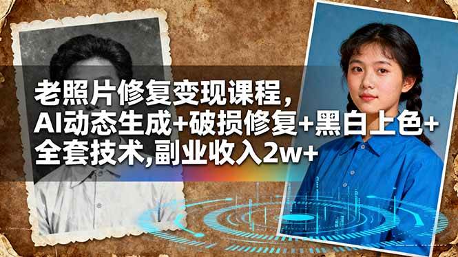 （16379期）老照片修复变现课程，AI动态生成+破损修复+黑白上色+全套技术,副业收入2w+-三月轻创