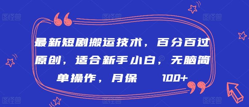 最新短剧搬运技术，百分百过原创，适合新手小白，无脑简单操作，月保底2000+【揭秘】-三月轻创