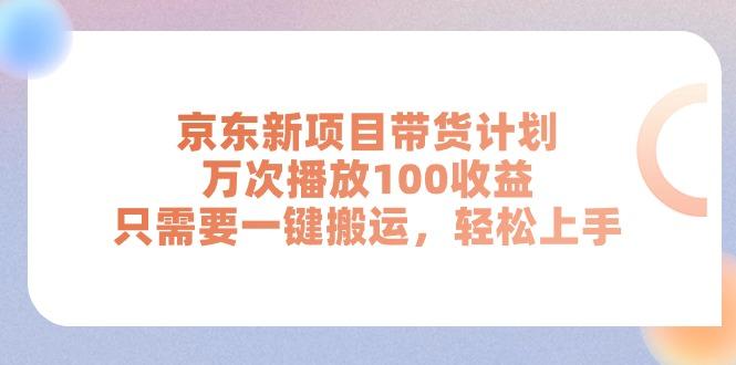 京东新项目带货计划，万次播放100收益，只需要一键搬运，轻松上手-三月轻创