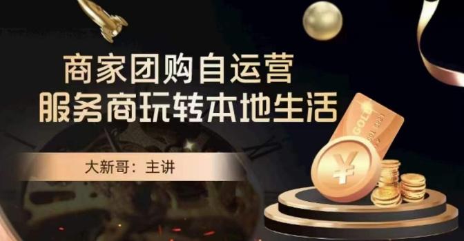 大新哥·商家团购自运营-玩转本地生活-三月轻创