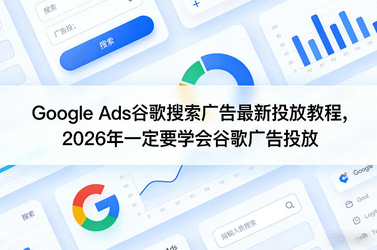 Google Ads谷歌搜索广告最新投放教程,2026年一定要学会谷歌广告投放-三月轻创