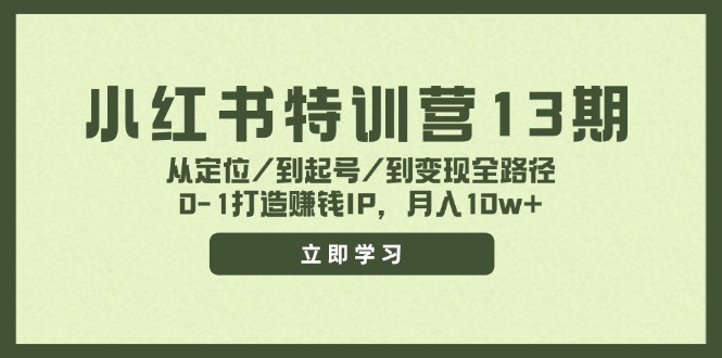 小红书特训营13期，从定位/到起号/到变现全路径，0-1打造赚钱IP，月入10w+-三月轻创