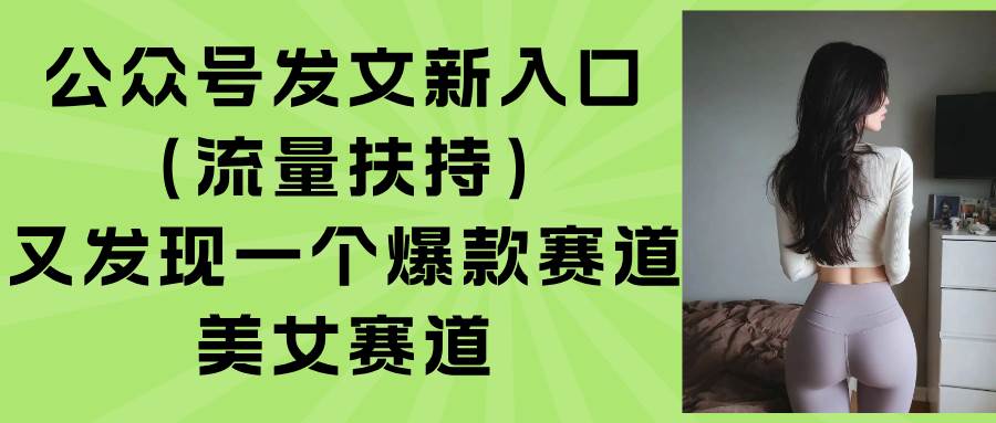 （15781期）公众号发文新入口（流量扶持），又发现一个爆款赛道：美女赛道-三月轻创