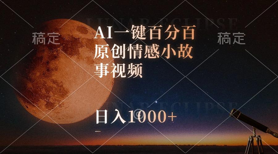 AI一键百分百原创情感小故事视频，视频号最顶赛道，日入1000+-三月轻创