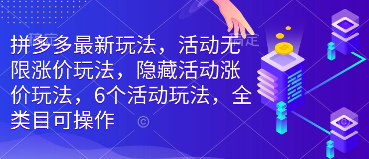 拼多多最新玩法，活动无限涨价玩法，隐藏活动涨价玩法，6个活动玩法，全类目可操作-三月轻创