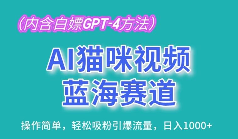 AI猫咪视频蓝海赛道，操作简单，轻松吸粉引爆流量，日入1K【揭秘】-三月轻创