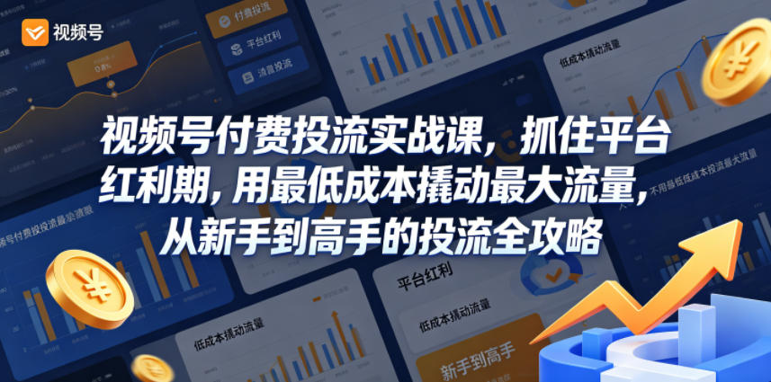 视频号付费投流实战课，抓住平台红利期，用最低成本撬动最大流量，从新手到高手的投流全攻略-三月轻创