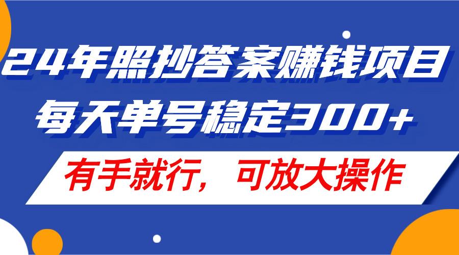 24年照抄答案赚钱项目，每天单号稳定300+，有手就行，可放大操作-三月轻创