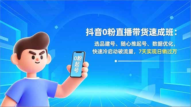 （16984期）抖音0粉直播带货速成班：选品建号、随心推起号、数据优化，快速冷启动破流量，7天实现日销过万-三月轻创