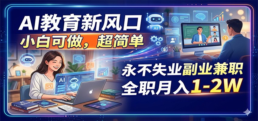 AI教育新风口，小白可做，超简单，永不失业副业兼职 全职月入1-2W-三月轻创
