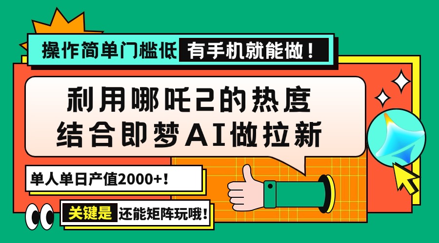 用哪吒2热度结合即梦AI做拉新，单日产值2000+，操作简单门槛低，有手机…-三月轻创