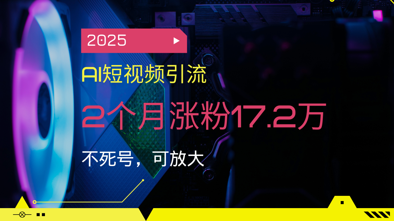 2025AI短视频引流，2个月涨粉17.2万，不死号，可放大-三月轻创