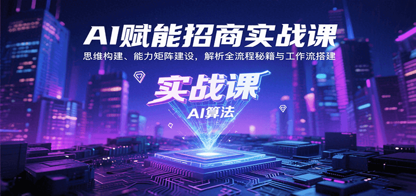 AI赋能招商实战课：思维构建、能力矩阵建设，解析全流程秘籍与工作流搭建-三月轻创