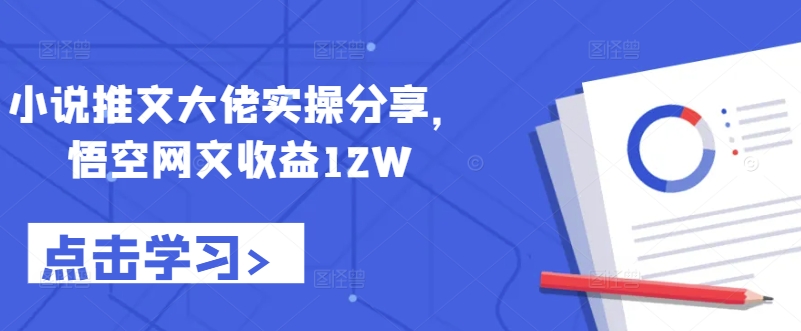 小说推文大佬实操分享，悟空网文收益12W-三月轻创