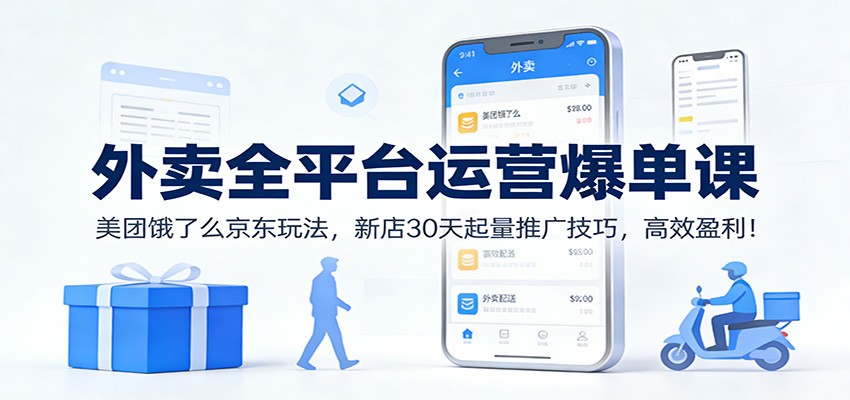 外卖全平台运营爆单课：美团饿了么京东玩法，新店30天起量推广技巧，高效盈利！-三月轻创