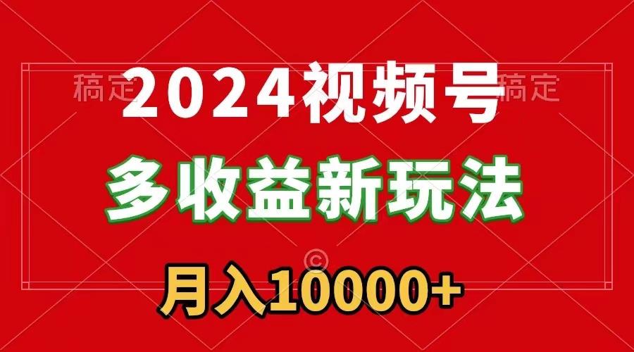 2024视频号多收益新玩法，每天5分钟，月入1w+，新手小白都能简单上手-三月轻创