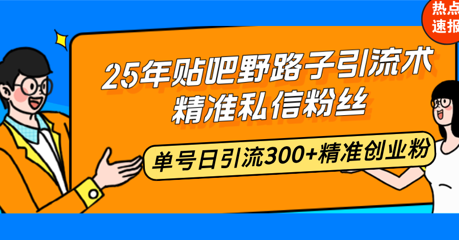 25年贴吧野路子引流术，精准私信粉丝，单号日引流300+精准创业粉-三月轻创