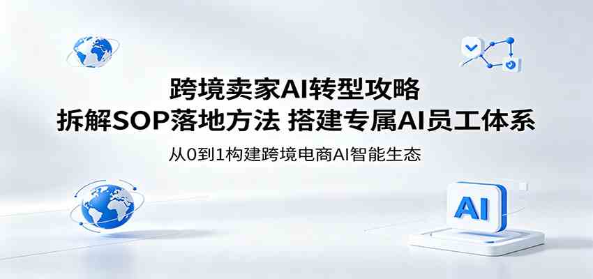 跨境卖家AI转型攻略：拆解SOP落地方法，搭建专属AI员工体系-三月轻创
