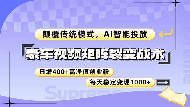 （14903期）豪车视频矩阵裂变战术，颠覆传统模式，AI智能投放，日增400+高净值创业…-三月轻创