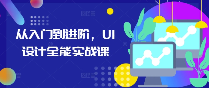 从入门到进阶，UI设计全能实战课-三月轻创