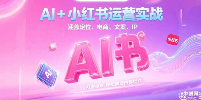 （15175期）AI+小红书运营实战，涵盖定位、电商、文案、IP 打造等，轻松搞定内容创作-三月轻创