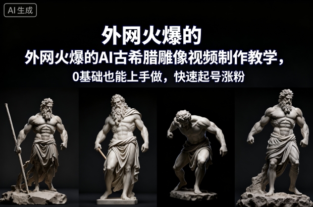 外网火爆的AI古希腊雕像视频制作教学，0基础也能上手做，快速起号涨粉-三月轻创