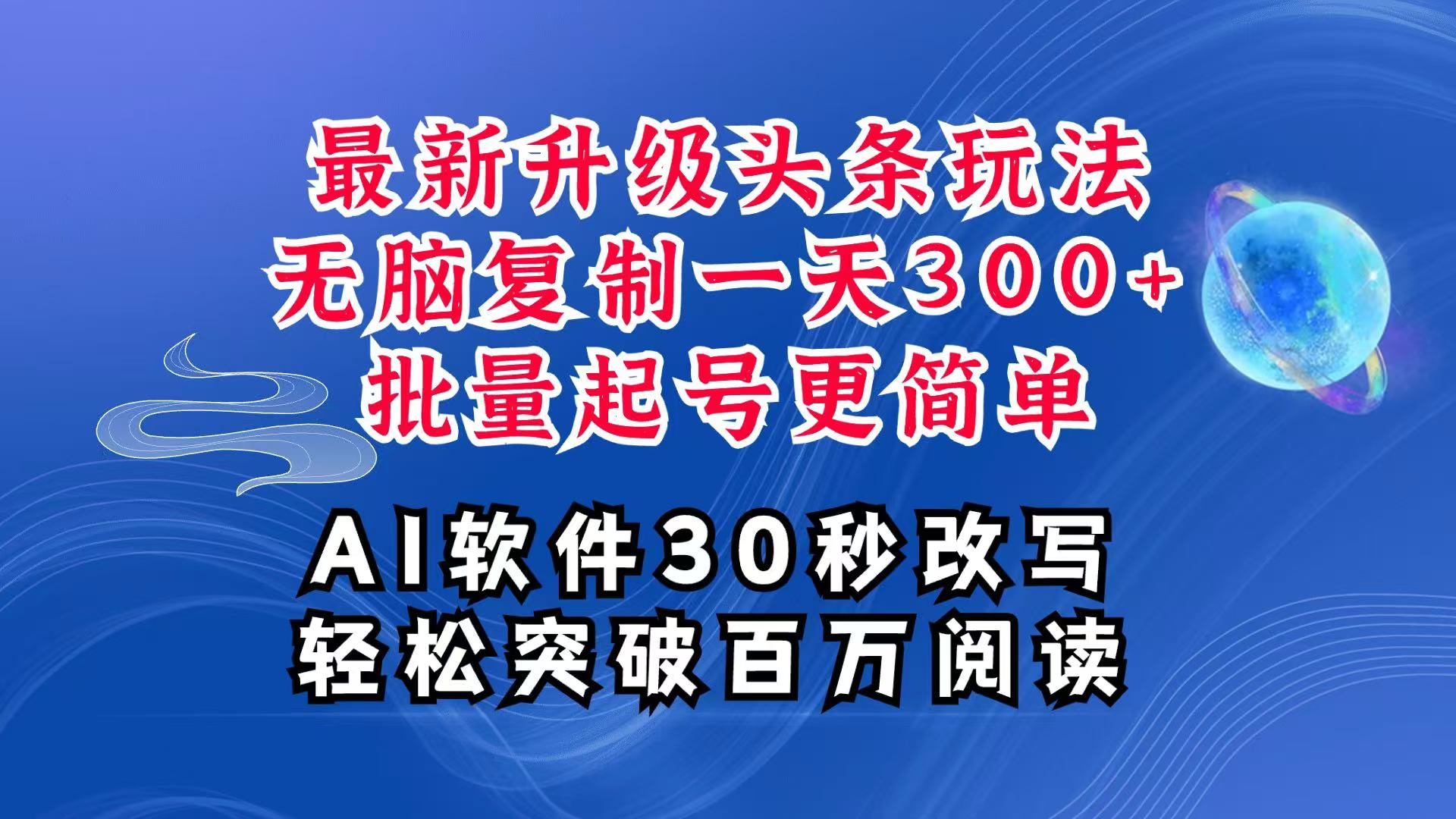 AI头条最新玩法，复制粘贴单号搞个300+，批量起号随随便便一天四位数，超详细课程-三月轻创