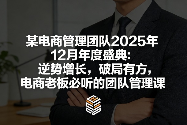 某电商管理团队2025年12月年度盛典：逆势增长，破局有方，电商老板必听的团队管理课-三月轻创
