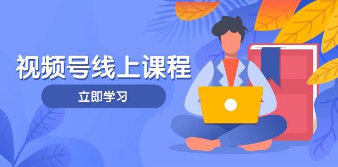视频号实战课程，轻IP打造与运营技巧，掌握核心方法与策略-三月轻创