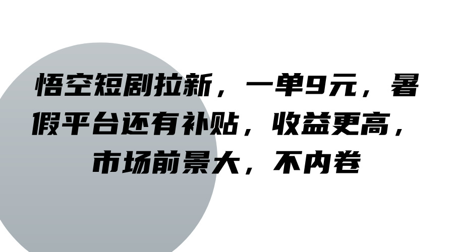 悟空短剧拉新，一单9元，暑假平台还有补贴，收益更高，市场前景大，不内卷-三月轻创