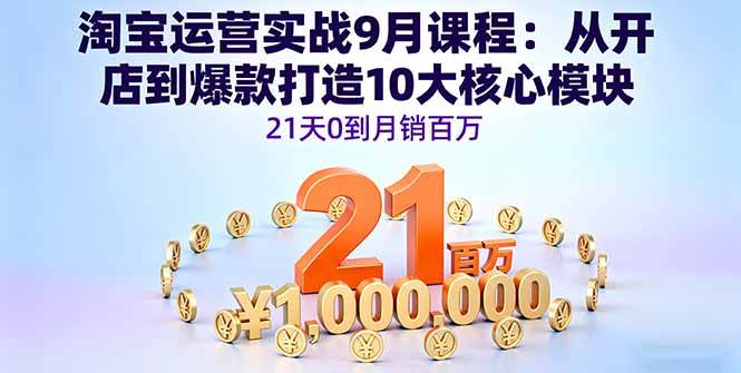（16101期）淘宝运营实战9月课程：从开店到爆款打造10大核心模块，21天0到月销百万-三月轻创