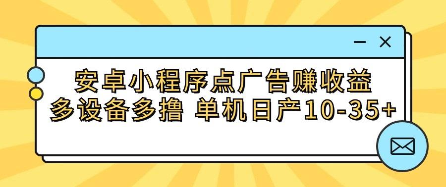 安卓小程序点广告赚收益，多设备多撸 单机日产10-35+-三月轻创