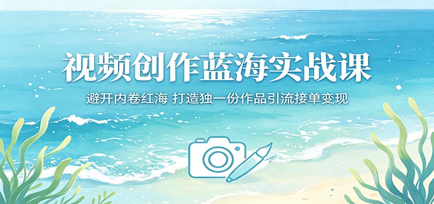视频创作蓝海实战课:避开内卷红海,打造独一份作品引流接单变现-三月轻创