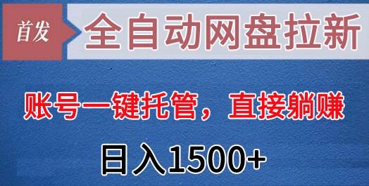 全自动网盘拉新，账号一键托管，直接躺赚，日入1500+(可放大，可团队)-三月轻创