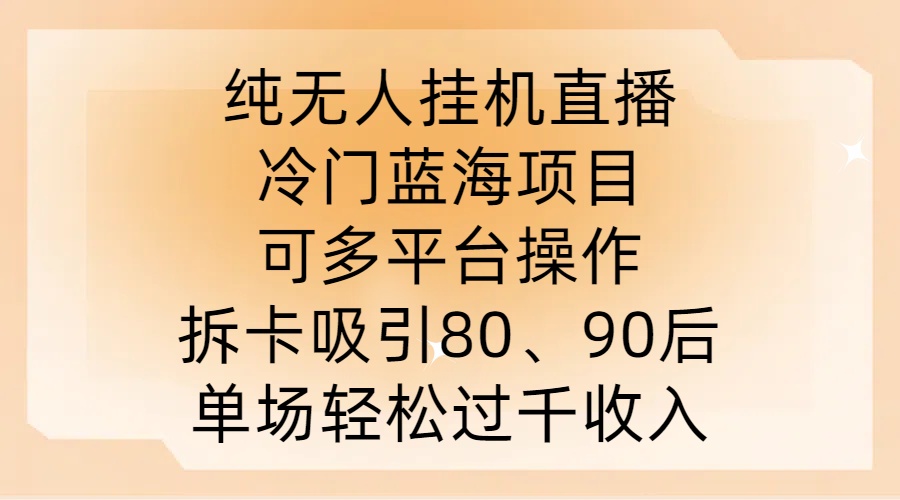 纯无人挂JI直播，冷门蓝海项目，可多平台操作，拆卡吸引80、90后，单场轻松过千收入【揭秘】-三月轻创