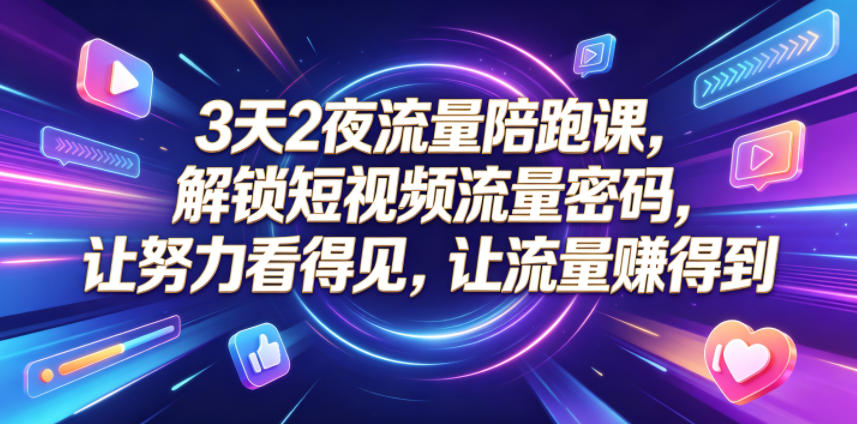 3天2夜流量陪跑课,解锁短视频流量密码,让努力看得见,让流量賺得到-三月轻创