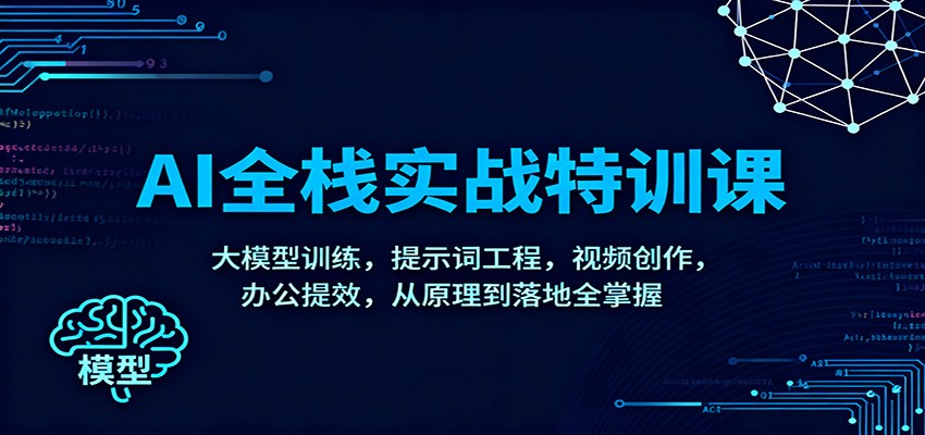 AI全栈实战特训课：大模型训练，提示词工程，视频创作，办公提效，从原理到落地全掌握-三月轻创
