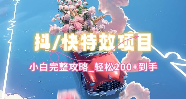 抖音快手双平台特效教程，玩法简单，小白完整攻略，轻松100+到手【揭秘】-三月轻创